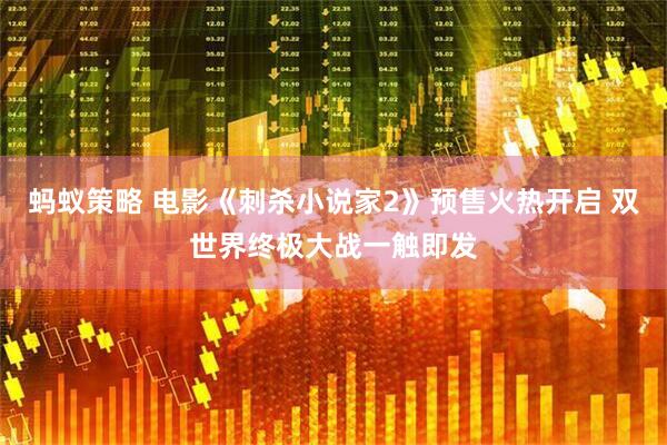 蚂蚁策略 电影《刺杀小说家2》预售火热开启 双世界终极大战一触即发
