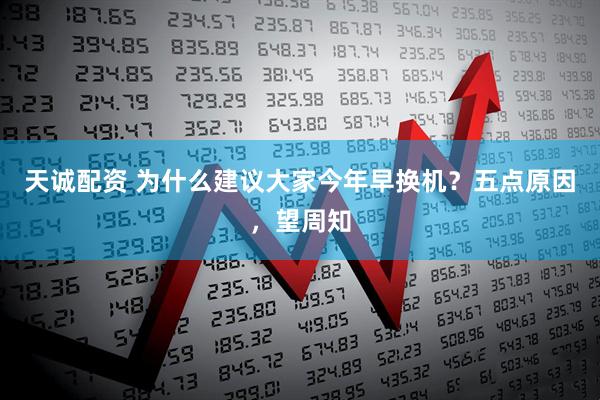 天诚配资 为什么建议大家今年早换机？五点原因，望周知